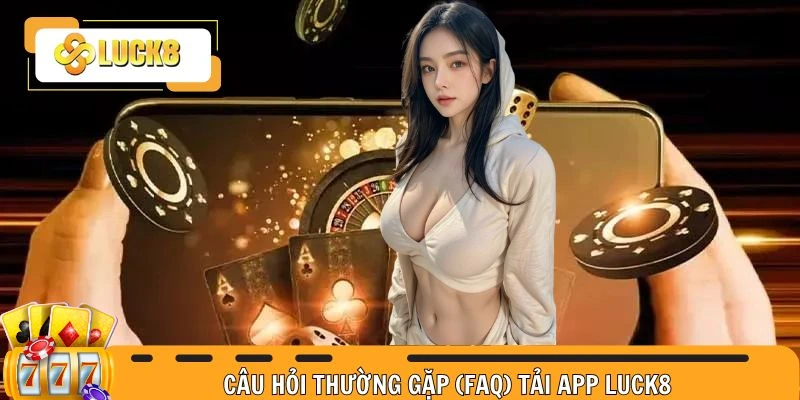 Câu hỏi thường gặp và giải đáp việc tải Luck8 app